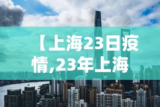 【上海23日疫情,23年上海疫情】 【上海23日疫情,23年上海疫情】