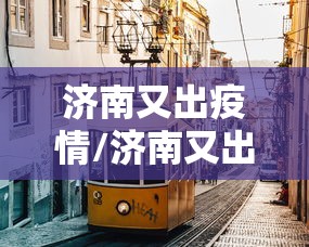 济南又出疫情/济南又出疫情最新消息