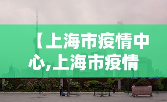 【上海市疫情中心,上海市疫情中心电话号码】