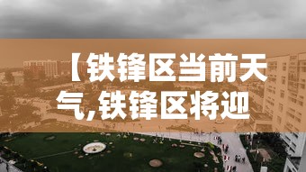 【铁锋区当前天气,铁锋区将迎暴雨】