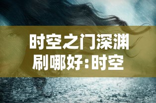 时空之门深渊刷哪好:时空之门深渊刷哪个好