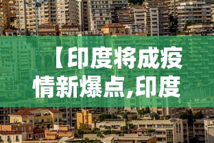 【印度将成疫情新爆点,印度新冠疫情】