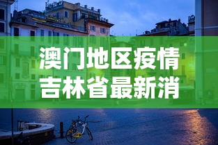 澳门地区疫情吉林省最新消息:澳门疫情最新通报