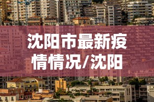 沈阳市最新疫情情况/沈阳最新疫情消息实时更新 沈阳市最新疫情情况/沈阳最新疫情消息实时更新