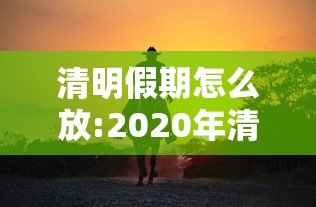 清明假期怎么放:2020年清明节的休假方法