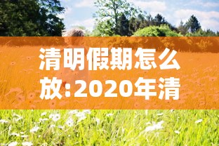 清明假期怎么放:2020年清明节的休假方法
