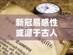 新冠易感性或源于古人类:新冠肺炎易感染人群 新冠易感性或源于古人类:新冠肺炎易感染人群