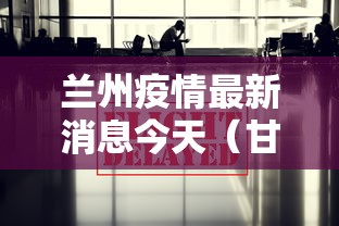 兰州疫情最新消息今天（甘肃兰州疫情）