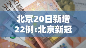北京20日新增22例:北京新冠最新消息今天新增病例