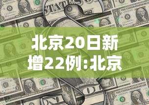 北京20日新增22例:北京新冠最新消息今天新增病例