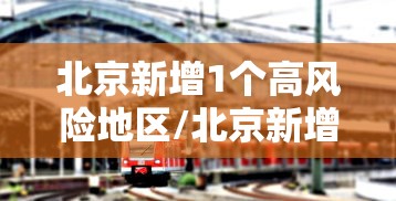 北京新增1个高风险地区/北京新增1个高风险地区是哪里