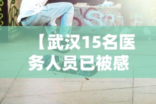 【武汉15名医务人员已被感染,武汉15名医务工作者】