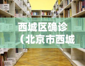 西城区确诊（北京市西城区疾病预防控制中心）