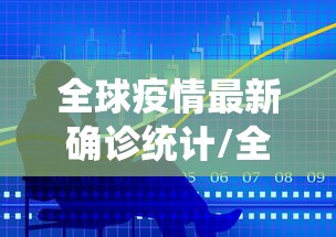 全球疫情最新确诊统计/全球疫情新增确诊数据