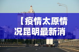 【疫情太原情况昆明最新消息,疫情太原情况昆明最新消息今天】