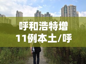 呼和浩特增11例本土/呼和浩特新冠疫情最新消息