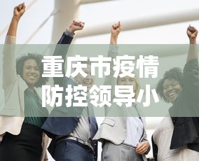 重庆市疫情防控领导小组成员（重庆防疫指挥部成立时间）