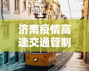 济南疫情高速交通管制今天/济南高速公路封了吗