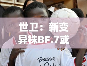 世卫：新变异株BF.7或成全球主流/世界卫生组织新冠变异株最新变种