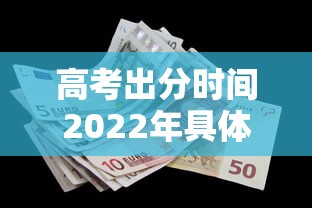 高考出分时间2022年具体时间（高考出分时间2022年具体时间是多少）
