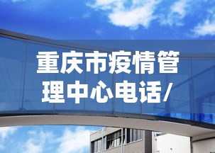 重庆市疫情管理中心电话/重庆市疾病预防控制中心电话
