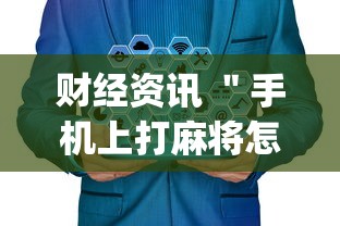 财经资讯 ＂手机上打麻将怎么才能赢	”开挂神器{透视辅助}全揭秘