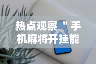 热点观察 ＂手机麻将开挂能赢吗	”通用版下载教程！