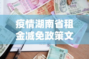 疫情湖南省租金减免政策文件/疫情湖南省租金减免政策文件最新