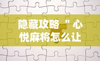 隐藏攻略 ＂心悦麻将怎么让牌变好”真实开挂技巧分享