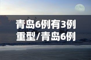 青岛6例有3例重型/青岛6例有3例重型病例吗