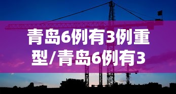 青岛6例有3例重型/青岛6例有3例重型病例吗