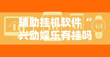 辅助挂机软件“兴动娱乐有挂吗”-详细教程