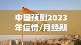 中国预测2023年疫情/月经期喝冰的会怎样