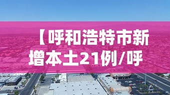 【呼和浩特市新增本土21例/呼和浩特最新新闻】