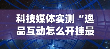 科技媒体实测“逸品互动怎么开挂最新辅助详细教程