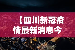 【四川新冠疫情最新消息今天,四川新冠疫情最新消息今天封城了】