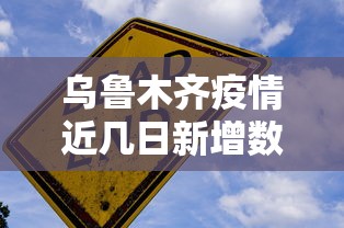 乌鲁木齐疫情近几日新增数据/乌鲁木齐近期活动