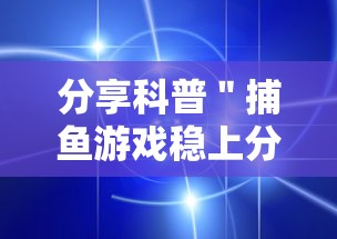 分享科普＂捕鱼游戏稳上分技巧把握出分周期”通用版下载教程