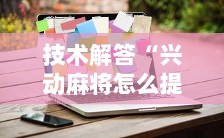 技术解答“兴动麻将怎么提高胜率”开挂方法