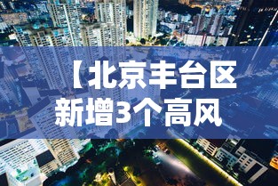 【北京丰台区新增3个高风险区,北京丰台区吗】