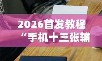 2026首发教程“手机十三张辅助器”-必赢神器安装