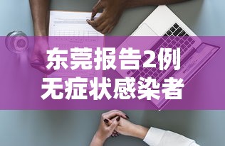 东莞报告2例无症状感染者/东莞新冠最新消息