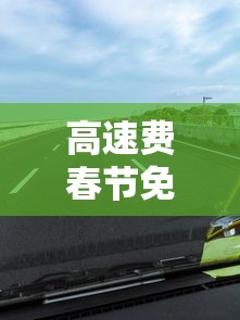 高速费春节免费时间2024/高速费春节免费时间段