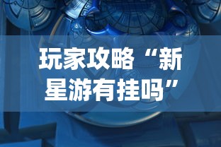 玩家攻略“新星游有挂吗	”(透视挂)辅助透视教程