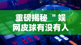 重磅揭秘 ＂娱网皮球有没有人开挂”详细外挂透视辅助软件教程