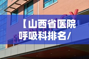 【山西省医院呼吸科排名/山西省医院呼吸科排名第几】