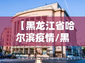 【黑龙江省哈尔滨疫情/黑龙江省疫情最新消息】