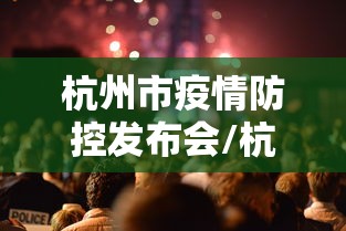 杭州市疫情防控发布会/杭州防疫政策