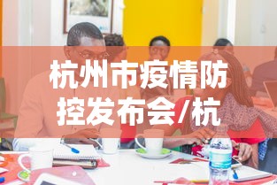 杭州市疫情防控发布会/杭州防疫政策