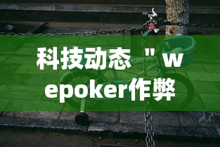 科技动态 ＂wepoker作弊开挂方法(透视挂真的假的)